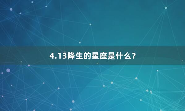 4.13降生的星座是什么？