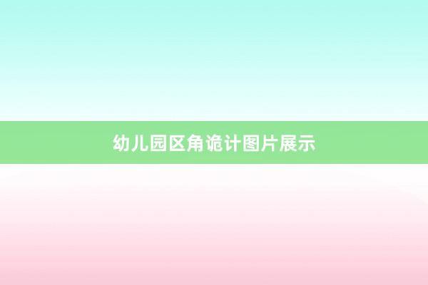 幼儿园区角诡计图片展示
