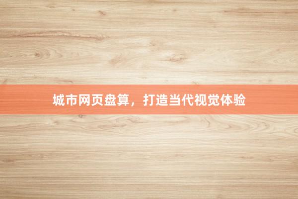 城市网页盘算，打造当代视觉体验