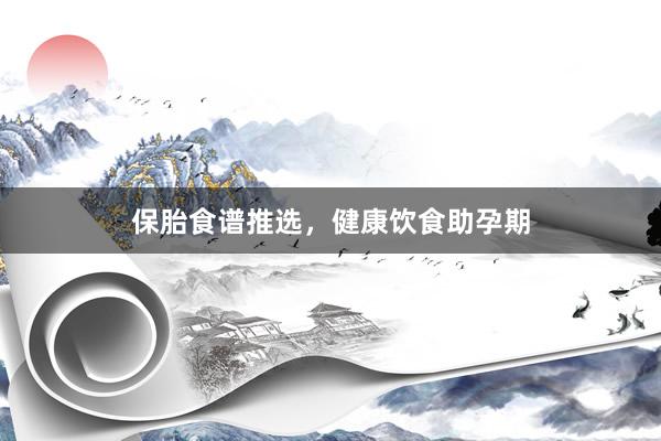 保胎食谱推选，健康饮食助孕期