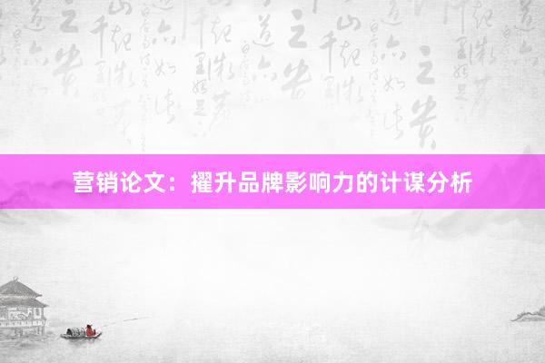 营销论文：擢升品牌影响力的计谋分析