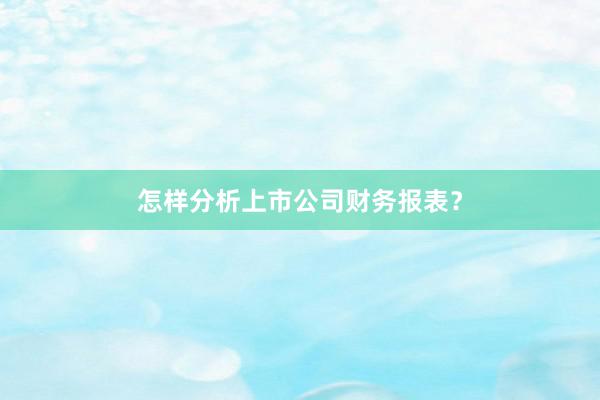 怎样分析上市公司财务报表？