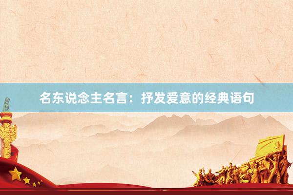 名东说念主名言：抒发爱意的经典语句